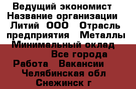Ведущий экономист › Название организации ­ Литий, ООО › Отрасль предприятия ­ Металлы › Минимальный оклад ­ 24 000 - Все города Работа » Вакансии   . Челябинская обл.,Снежинск г.